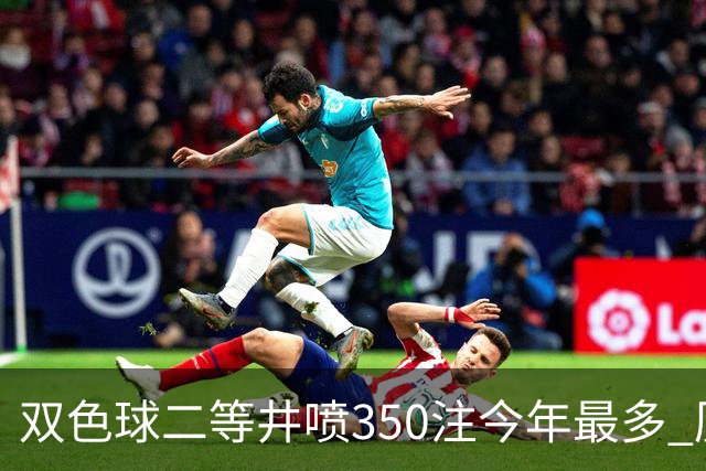 双色球二等井喷350注今年最多 历史纪录仍需仰望